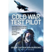 Cold War Test Pilot: Surviving Crash Landing and Emergency Ejections from Fast-Jets to Heavy Multi-Engine Aircraft