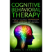 Cognitive Behavioral Therapy: How to Combat Depression, Fear, Anxiety and Worry (Happiness can be trained)