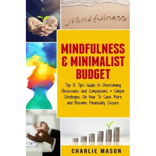 Mindfulness & Minimalist Budget: Top 10 Tips Guide to Overcoming Obsessions and Compulsions & Simple Strategies On How To Save More and Become Financi