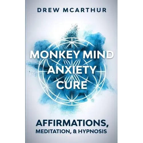 Monkey Mind Anxiety Cure Affirmations, Meditation & Hypnosis: How to Stop Worrying, Kill Fear, Rewire Your Brain, and Change Your Anxious Thoughts to
