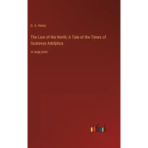 The Lion of the North; A Tale of the Times of Gustavus Adolphus: in large print