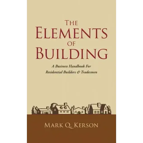 The Elements of Building: A Business Handbook for Residential Builders & Tradesmen