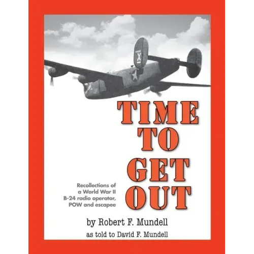 Time to Get Out: Recollections of a World War II B-24 radio operator, POW and escapee
