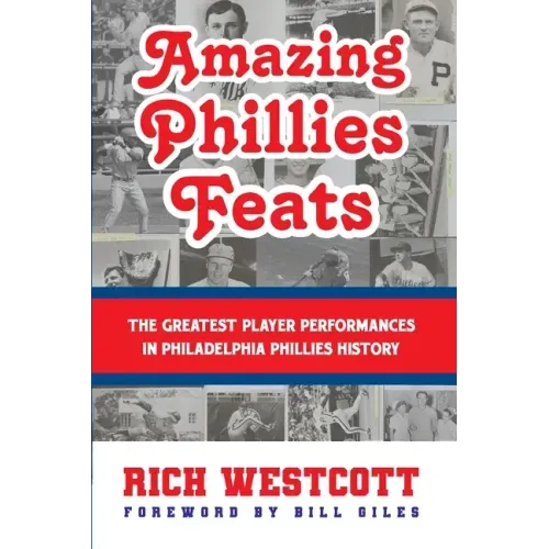 Amazing Phillies Feats: The Greatest Player Performances in Philadelphia Phillies History