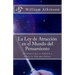 La Ley de Atracción en el Mundo del Pensamiento: Un Clásico que le Ayudará a Crear la Vida que Desea