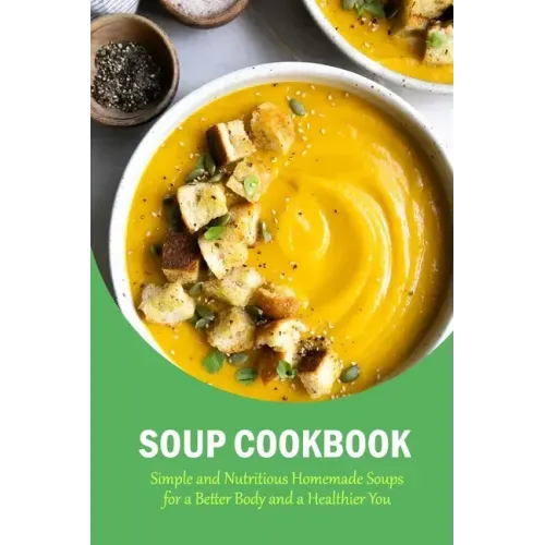 Soup Cookbook: Simple and Nutritious Homemade Soups for a Better Body and a Healthier You: The Soup Book
