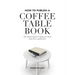 How to Publish a Coffee Table Book: The essential guide to taking your book from idea to publication