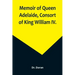 Memoir of Queen Adelaide, Consort of King William IV.