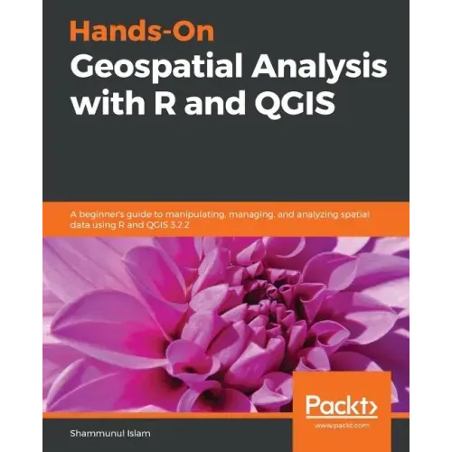 Hands-On Geospatial Analysis with R and QGIS: A beginner's guide to manipulating, managing, and analyzing spatial data using R and QGIS 3.2.2
