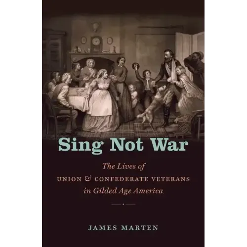Sing Not War: The Lives of Union and Confederate Veterans in Gilded Age America