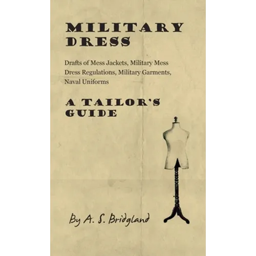 Military Dress: Drafts of Mess Jackets, Military Mess Dress Regulations, Military Garments, Naval Uniforms - A Tailor's Guide