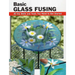 Basic Glass Fusing: All the Skills and Tools You Need to Get Started