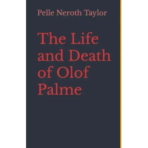 The Life and Death of Olof Palme: A biography