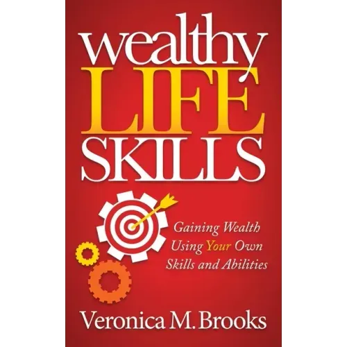 Wealthy Life Skills: Gaining Wealth Using Your Own Skills and Abilities