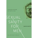 Sexual Sanity for Men: Re-Creating Your Mind in a Crazy Culture