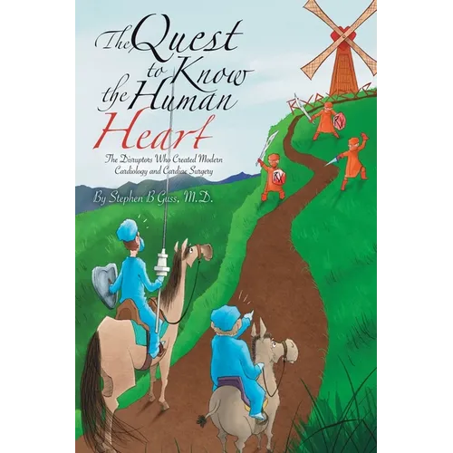 The Quest to Know the Human Heart: The Disruptors Who Created Modern Cardiology and Cardiac Surgery