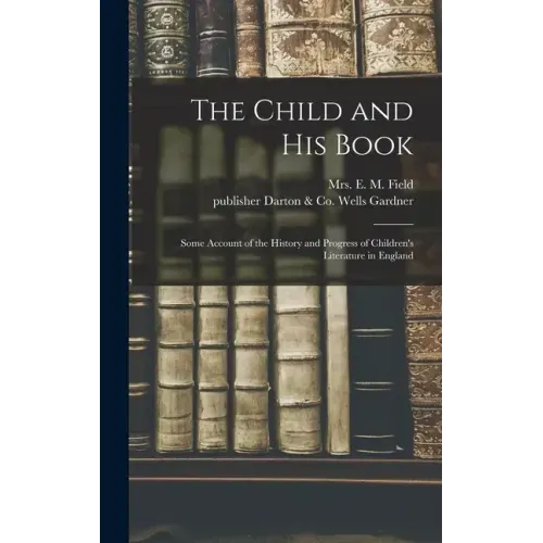 The Child and His Book: Some Account of the History and Progress of Children's Literature in England