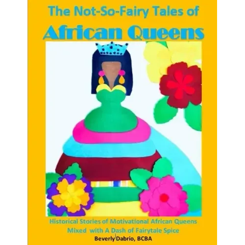 The Not-So-Fairy Tales of African Queens: Historical Stories of Motivational African Queens Mixed with A Dash of Fairytale Spice