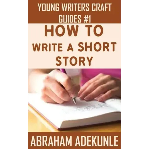 How to Write a Short Story: Beginners' Easy Way to Create and Write a Short Story From Scratch