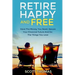 Retire Happy And Free: Have The Money You Need, Secure Your Financial Future And Do The Things You Love