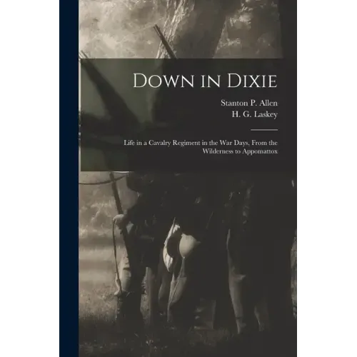 Down in Dixie: Life in a Cavalry Regiment in the War Days, From the Wilderness to Appomattox