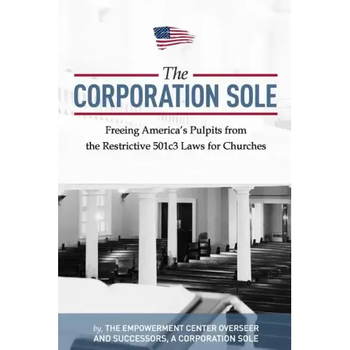 The Corporation Sole: Freeing Americas Pulpits and ENDING the restrictive 501c3 laws for Churches
