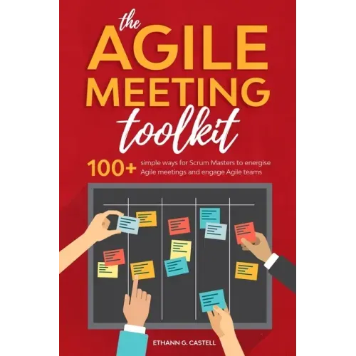 The Agile Meeting Toolkit: 100+ simple ways for Scrum Masters to energise Agile meetings and engage Agile teams