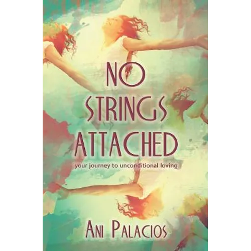 No Strings Attached: Your Journey To Unconditional Loving