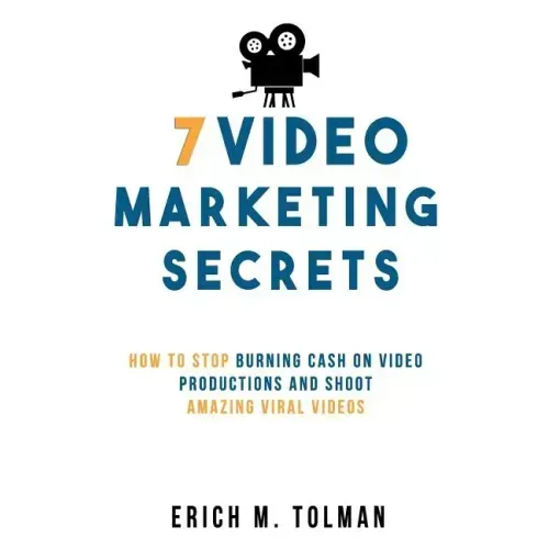 7 Video Marketing Secrets: How To Stop Burning Cash On Video Productions And Shoot Amazing Viral Videos