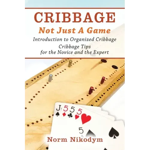 Cribbage - Not Just a Game: Introduction to Organized Cribbage - Cribbage Tips for the Novice and the Expert