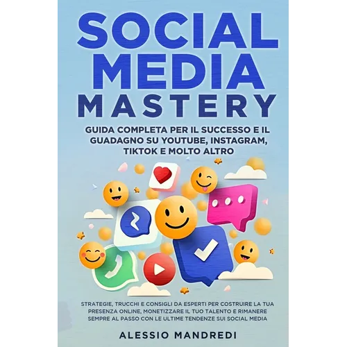 Social Media Mastery: Strategie, trucchi e consigli da esperti per costruire la tua presenza online, monetizzare il tuo talento e rimanere s