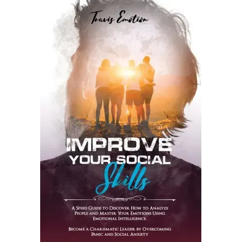 Improve Your Social Skills: A Speed Guide to Discover How to Analyze People and Master Your Emotions Using Emotional Intelligence. Become a Charis
