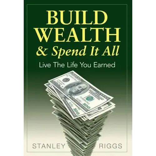 Build Wealth & Spend It All: Live the Life You Earned