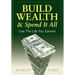 Build Wealth & Spend It All: Live the Life You Earned