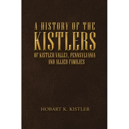 A History of the Kistlers of Kistler Valley, Pennsylvania: And Allied Families