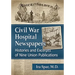 Civil War Hospital Newspapers: Histories and Excerpts of Nine Union Publications