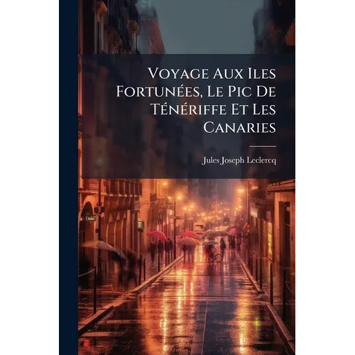 Voyage Aux Iles Fortunées, Le Pic De Ténériffe Et Les Canaries