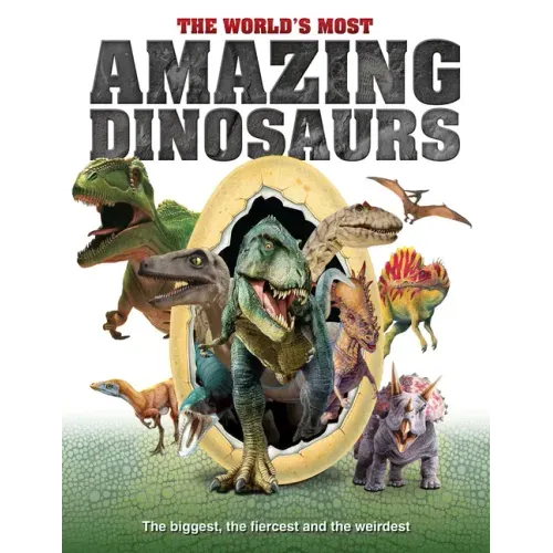 The World's Most Amazing Dinosaurs: The Biggest, Fiercest and the Weirdest