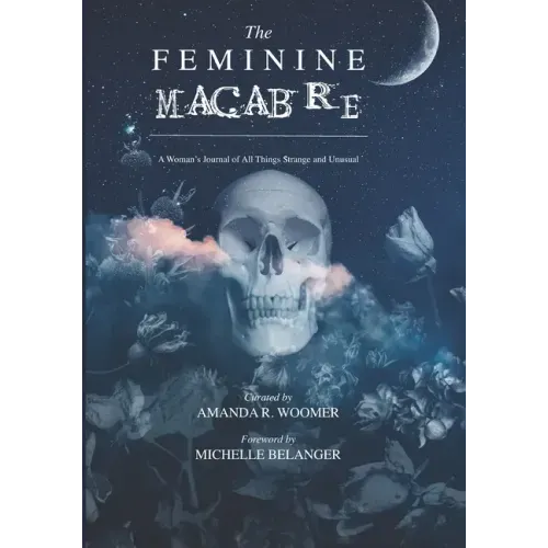 The Feminine Macabre Volume II: A Woman's Journal of All Things Strange & Unusual