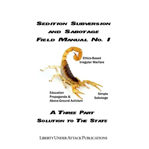 Sedition, Subversion, and Sabotage Field Manual No. 1: A Three Part Solution To The State