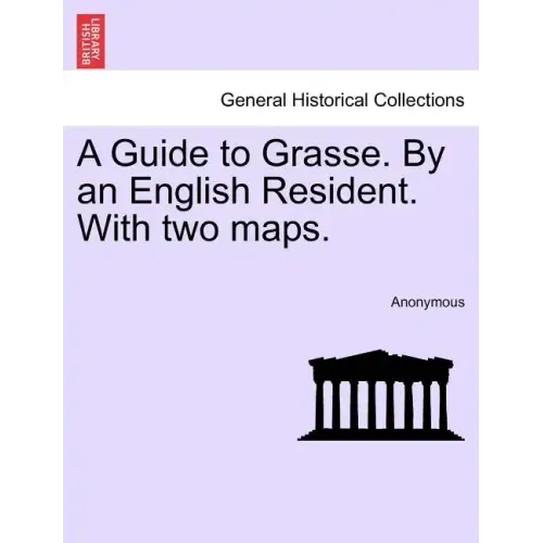 A Guide to Grasse. by an English Resident. with Two Maps.