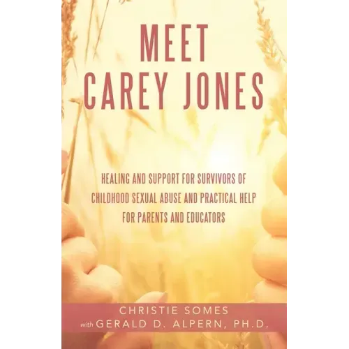 Meet Carey Jones: Healing and Support for Survivors of Childhood Sexual Abuse and Practical Help for Parents and Educators