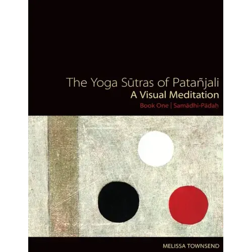 The Yoga Sutras of Patanjali: A Visual Meditation. Book One Samadhi Padah. Paintings, Translation, and Commentary