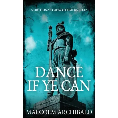Dance If Ye Can: A Dictionary of Scottish Battles
