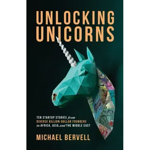 Unlocking Unicorns: Ten Startup Stories from Diverse Billion-dollar Founders in Africa, Asia, and the Middle East