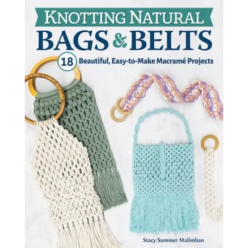 Knotting Natural Bags & Belts: 18 Beautiful, Easy-To-Make Macramé Projects