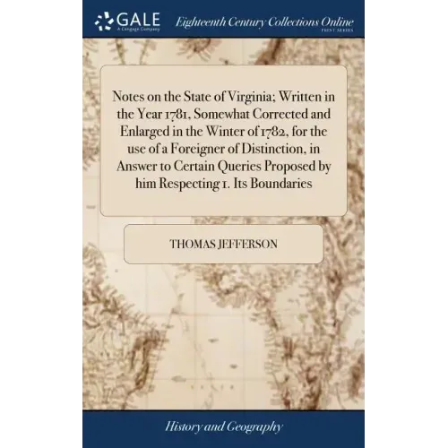Notes on the State of Virginia; Written in the Year 1781, Somewhat Corrected and Enlarged in the Winter of 1782, for the use of a Foreigner of Distinc