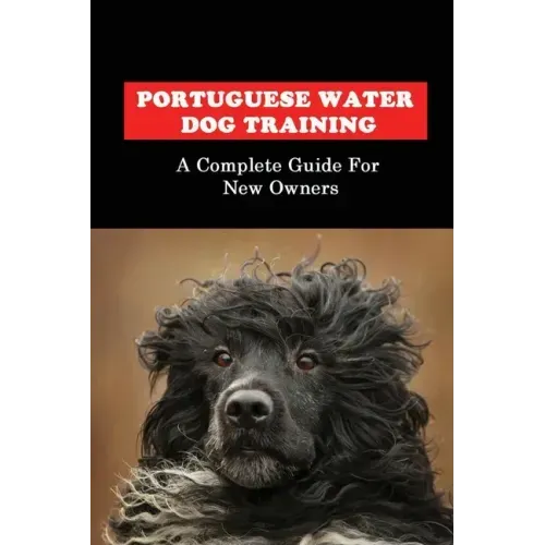 Portuguese Water Dog Training: A Complete Guide For New Owners: Portuguese Water Dog Book