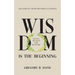 Wisdom is the Beginning: A better life starts with Knowledge, Life Insights from Historical Experts