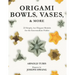 Origami Bowls, Vases, and More: 22 Simple, but Elegant Models for the Intermediate Folder